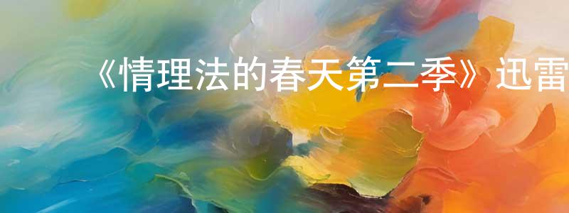 陈学军发布《情理法的春天第二季》迅雷下载/在线观看-犯罪历史-美剧天堂